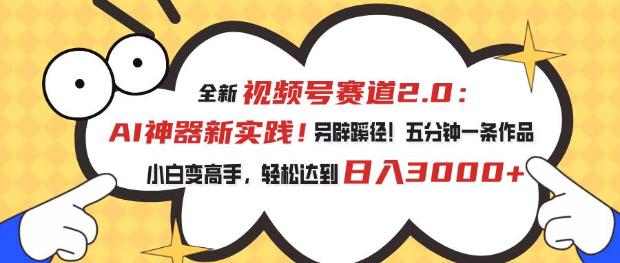 視頻號(hào)賽道2.0：AI神器新實(shí)踐！另辟蹊徑！五分鐘一條作品，小白變高手…