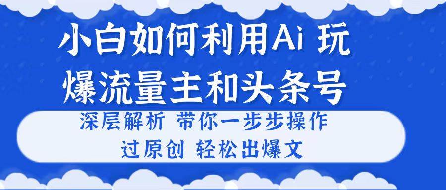 小白如何利用Ai，完爆流量主和頭條號(hào) 深層解析，一步步操作，過原創(chuàng)出爆文
