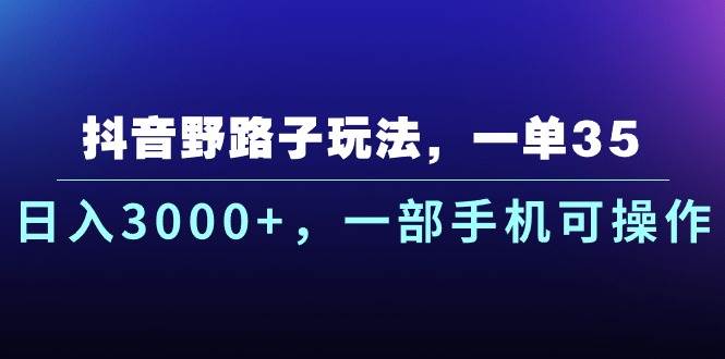 抖音野路子玩法，一單35.日入3000+，一部手機可操作