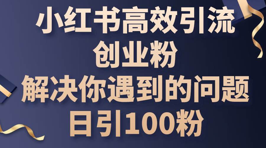 小紅書高效引流創業粉，解決你遇到的問題，日引100粉