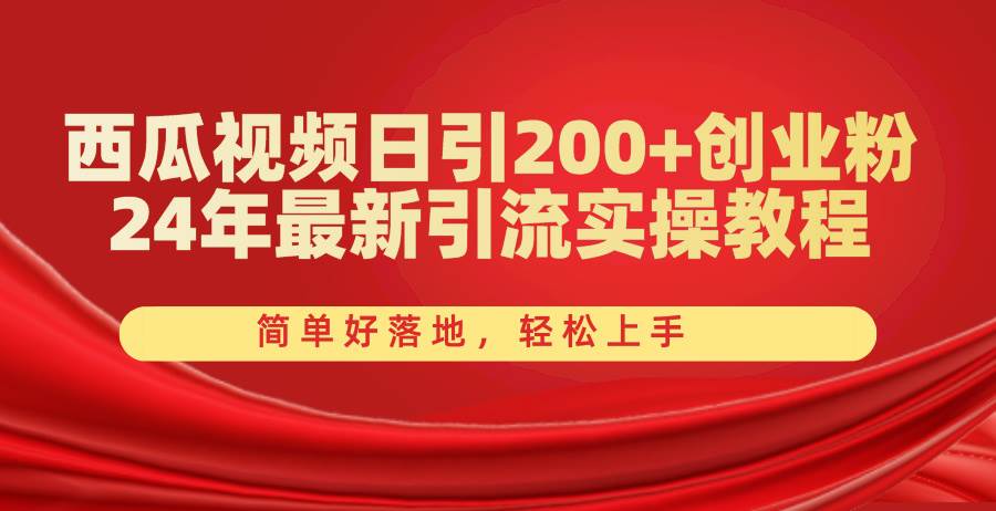 西瓜視頻日引200+創(chuàng)業(yè)粉，24年最新引流實(shí)操教程，簡單好落地，輕松上手