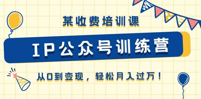 某收費培訓課《IP公眾號訓練營》從0到變現，輕松月入過萬！