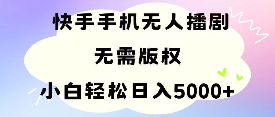 手機快手無人播劇，無需硬改，輕松解決版權問題，小白輕松日入5000+