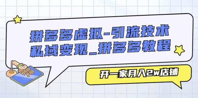 拼多多虛擬-引流技術(shù)與私域變現(xiàn)_拼多多教程：開一家月入2w店鋪