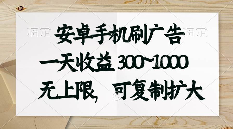 安卓手機刷廣告。一天收益300~1000，無上限，可批量復制擴大