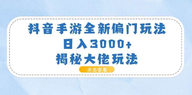 抖音手游全新偏門玩法，日入3000+，揭秘大佬玩法