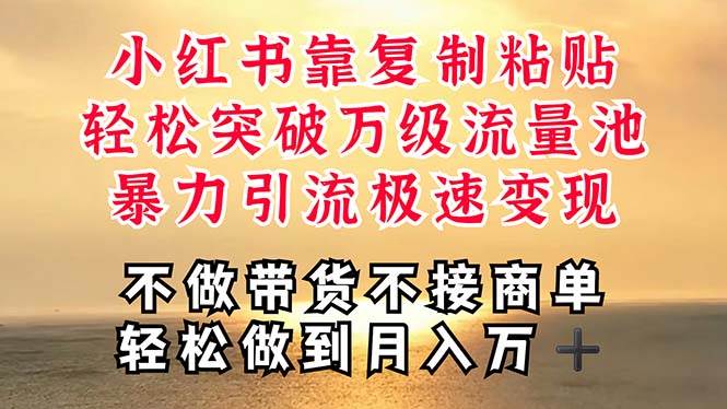 深層揭秘小紅書，靠復制粘貼，一周突破萬級流量池，無腦搬運，暴力引流…