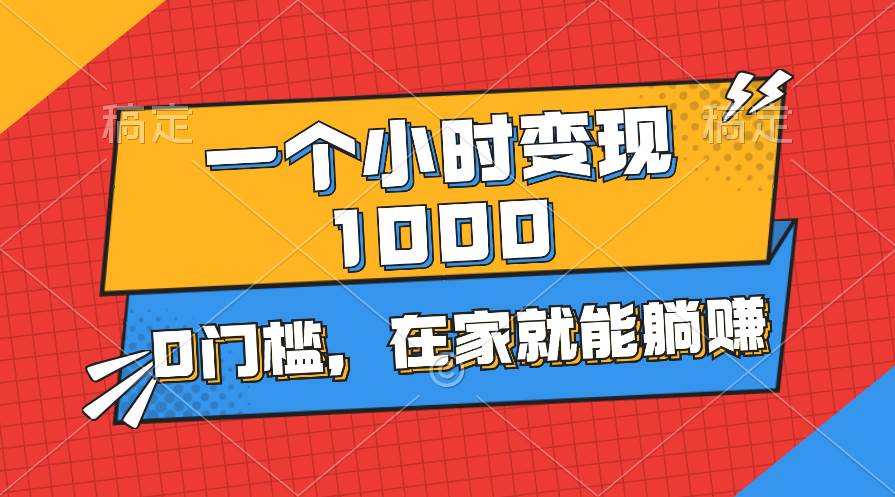 一個小時就能變現(xiàn)1000+，0門檻，在家一部手機就能躺賺