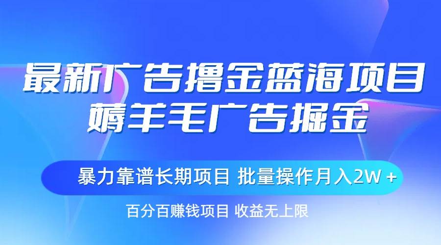最新廣告擼金藍(lán)海項(xiàng)目，薅羊毛廣告掘金 長(zhǎng)期項(xiàng)目 批量操作月入2W＋