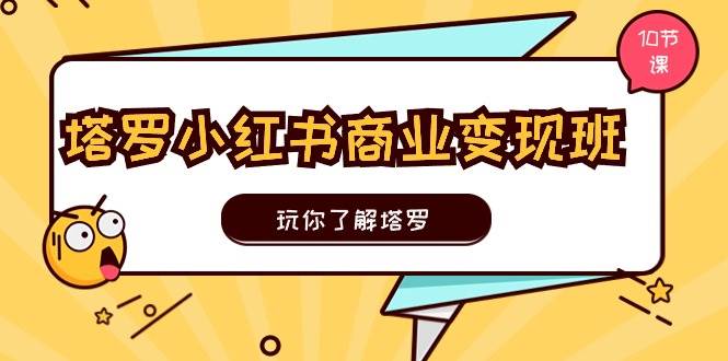 塔羅小紅書商業變現實操班，玩你了解塔羅，玩轉小紅書塔羅變現（10節課）