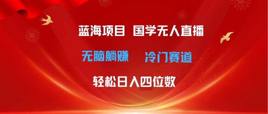 超級藍海項目 國學無人直播日入四位數 無腦躺賺冷門賽道 最新玩法