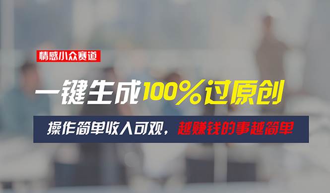 情感小眾賽道，一鍵生成100%過原創，操作簡單收入可觀，越賺錢的事越簡單