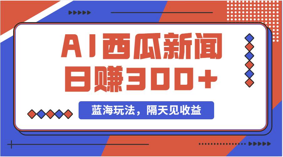 藍海最新玩法西瓜視頻原創(chuàng)搞笑新聞當天有收益單號日賺300+項目