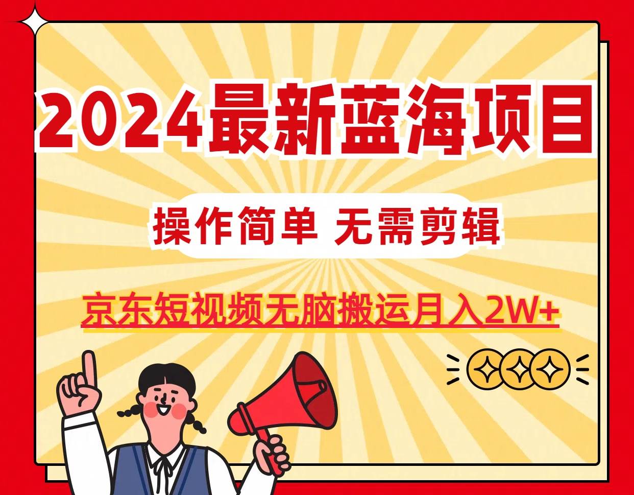2024最新藍海項目，無需剪輯，京東圖文短視頻無腦搬運月入2W+