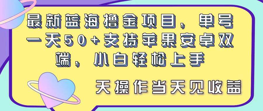 最新藍(lán)海擼金項(xiàng)目，單號一天50+， 支持蘋果安卓雙端，小白輕松上手 當(dāng)…