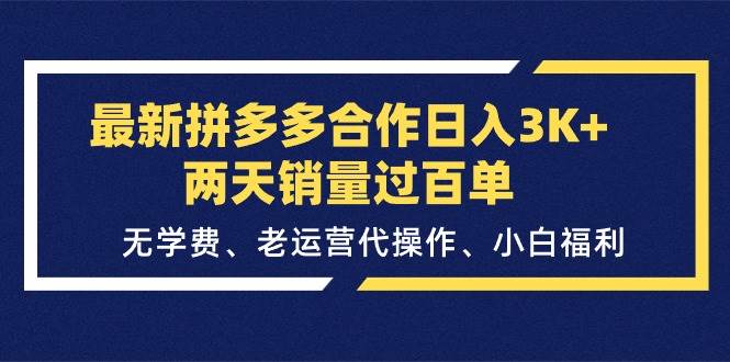 最新拼多多合作日入3K+兩天銷量過(guò)百單，無(wú)學(xué)費(fèi)、老運(yùn)營(yíng)代操作、小白福利