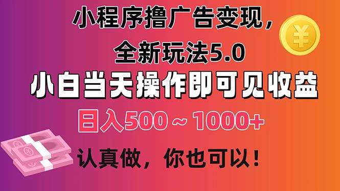 小程序擼廣告變現(xiàn)，全新玩法5.0，小白當(dāng)天操作即可上手，日收益 500~1000+