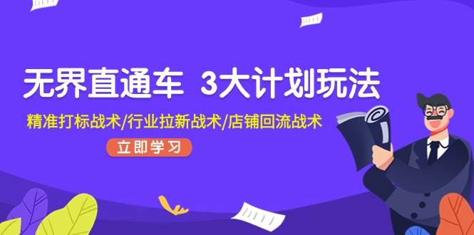 無界直通車 3大計(jì)劃玩法，精準(zhǔn)打標(biāo)戰(zhàn)術(shù)/行業(yè)拉新戰(zhàn)術(shù)/店鋪回流戰(zhàn)術(shù)