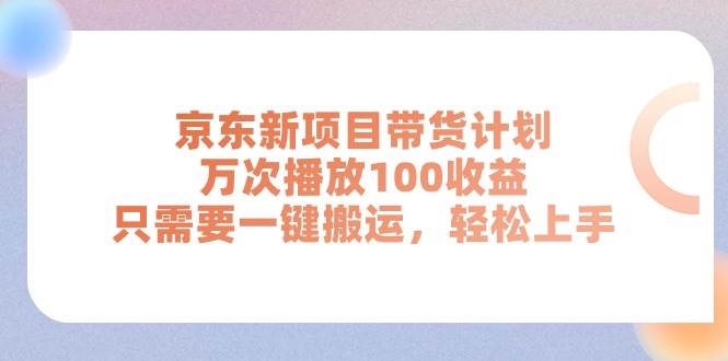 京東新項目帶貨計劃，萬次播放100收益，只需要一鍵搬運，輕松上手