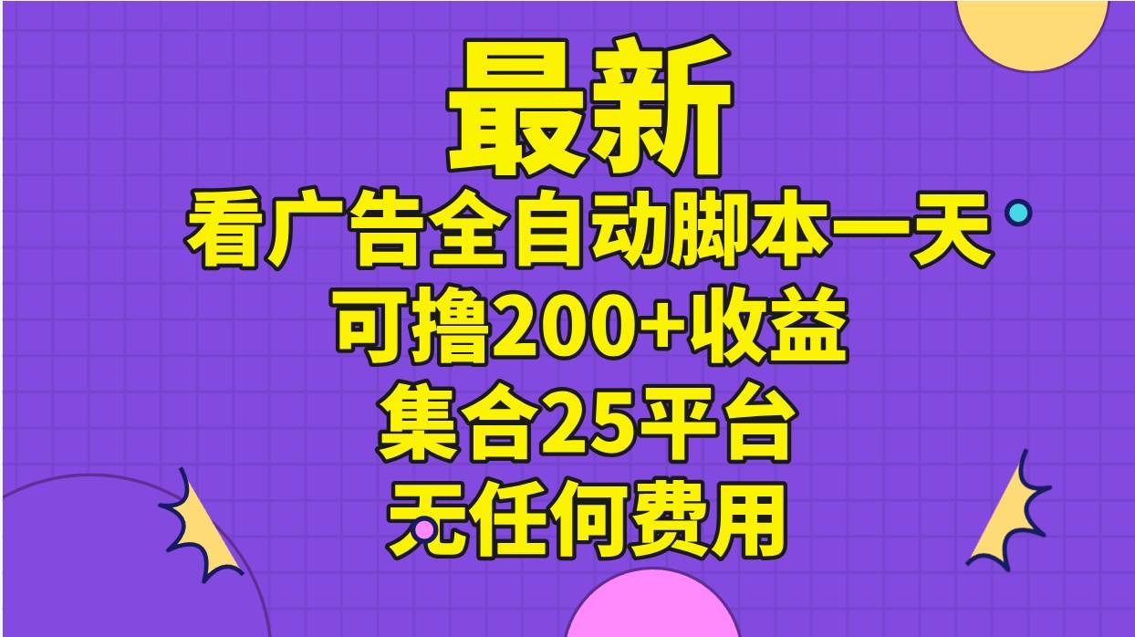 最新看廣告全自動腳本一天可擼200+收益 。集合25平臺 ，無任何費用