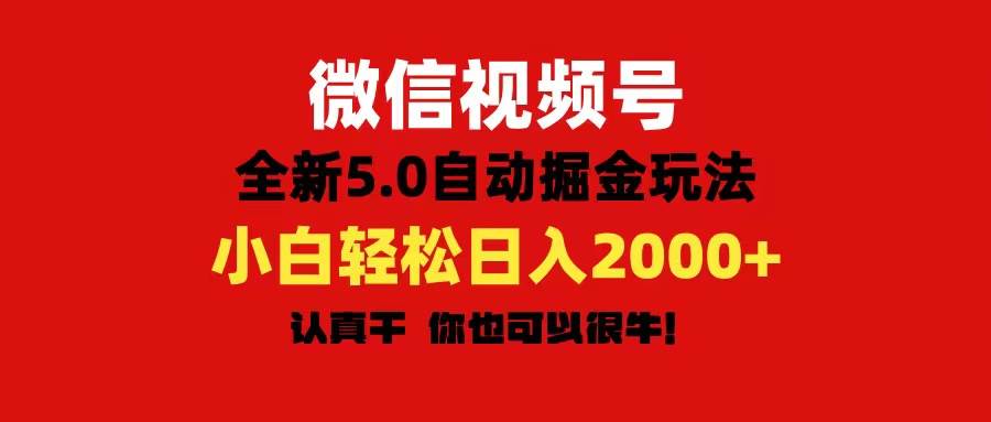 微信視頻號(hào)變現(xiàn)，5.0全新自動(dòng)掘金玩法，日入利潤(rùn)2000+有手就行