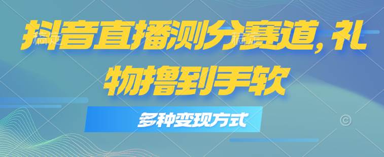 抖音直播測分賽道，多種變現方式，輕松日入1000+
