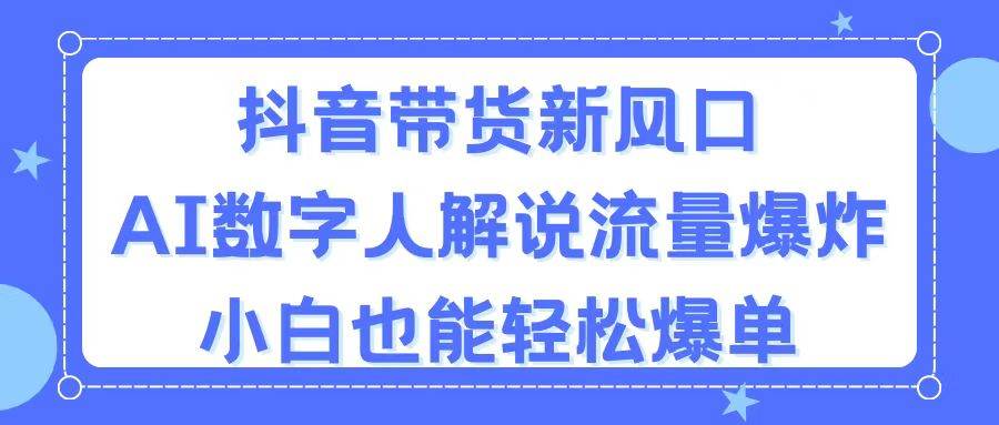 抖音帶貨新風(fēng)口，AI數(shù)字人解說(shuō)，流量爆炸，小白也能輕松爆單