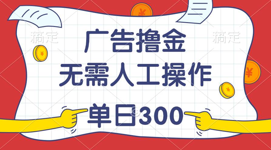 最新教程！廣告擼金，無需人工操作，單日收入300+