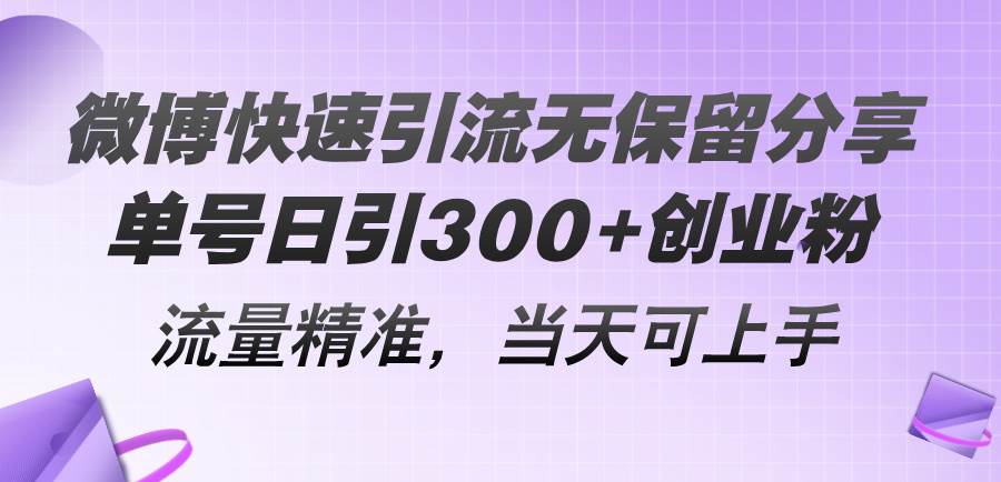 微博快速引流無保留分享，單號日引300+創業粉，流量精準，當天可上手