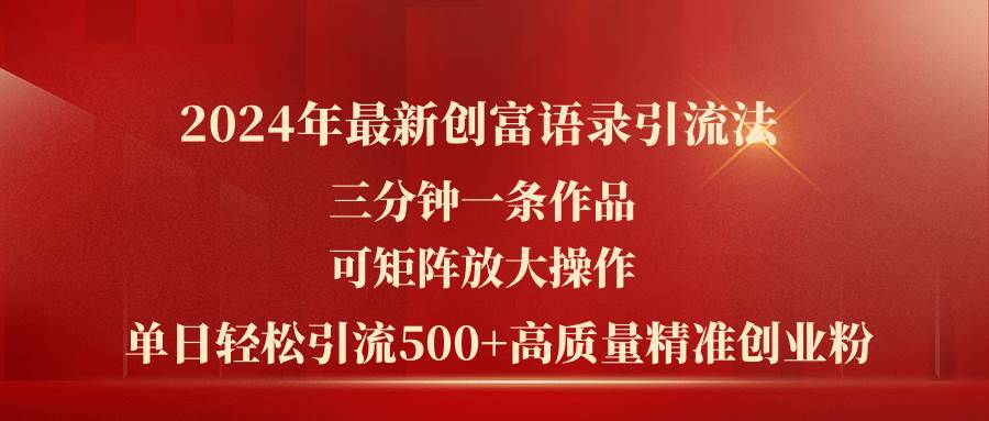 2024年最新創(chuàng)富語錄引流法，三分鐘一條作品可矩陣放大操作，日引流500…