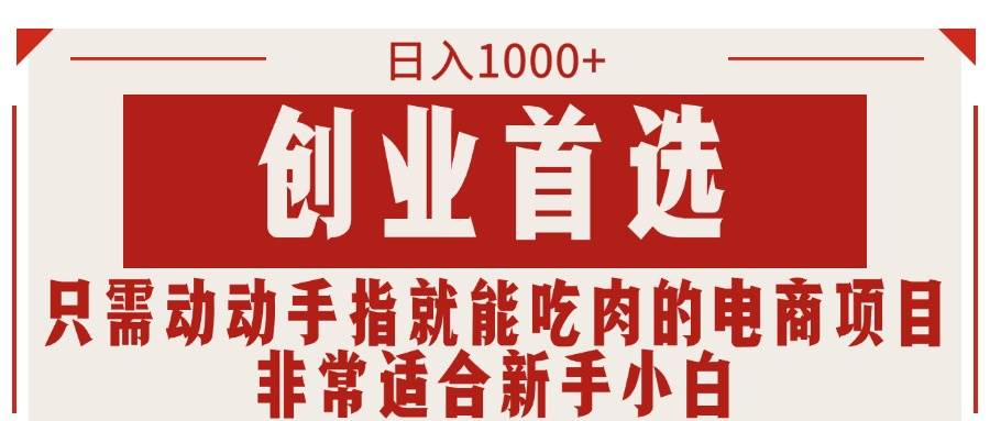 只需動(dòng)動(dòng)手指就能吃肉的電商項(xiàng)目，日入1000+，創(chuàng)業(yè)首選，非常適合新手小白