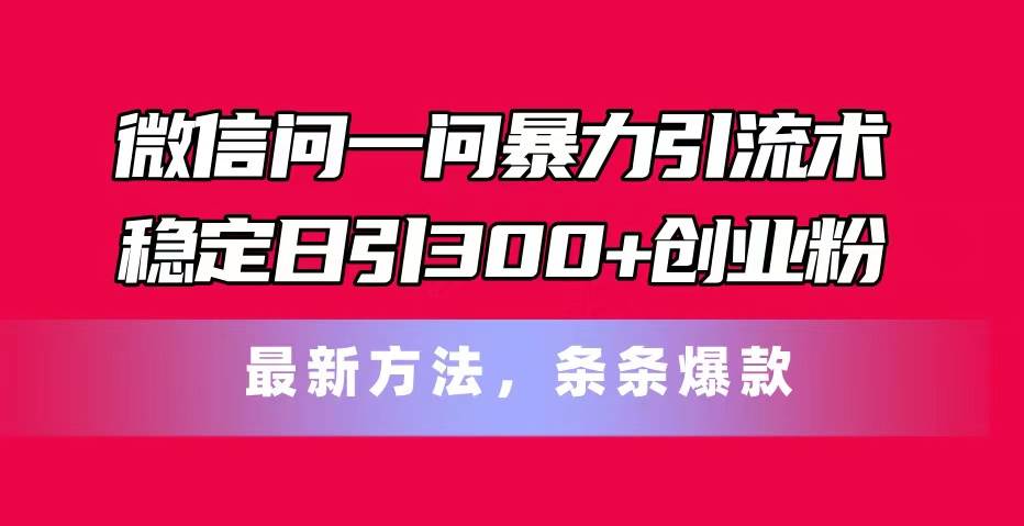 微信問一問暴力引流術，穩(wěn)定日引300+創(chuàng)業(yè)粉，最新方法，條條爆款