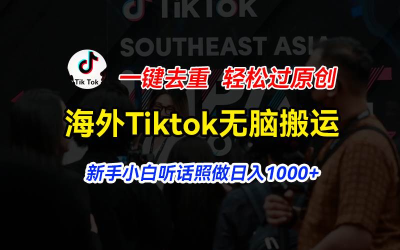 海外Tiktok短視頻無腦搬運，一鍵去重輕松過原創(chuàng)，新手小白聽話照做日入…
