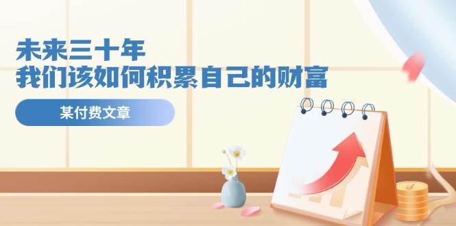 某公眾號付費文《未來三十年，我們該如何積累自己的財富》