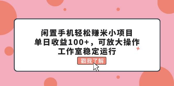 閑置手機輕松賺米小項目，單日收益100+，可放大操作，工作室穩定運行插圖