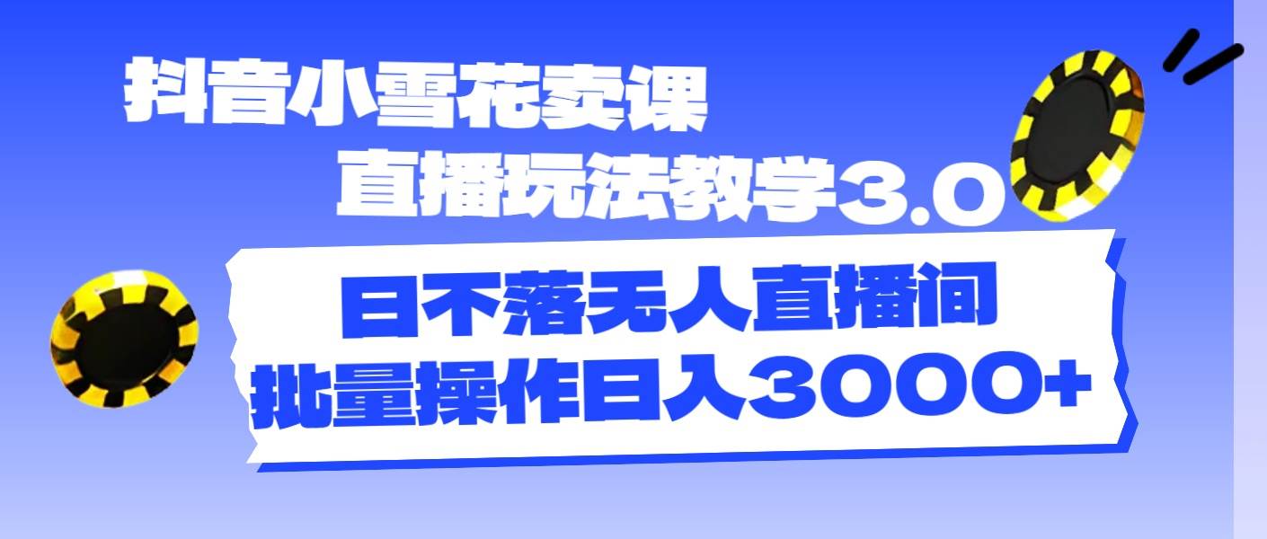 抖音小雪花賣課直播玩法教學3.0，日不落無人直播間，批量操作日入3000+插圖