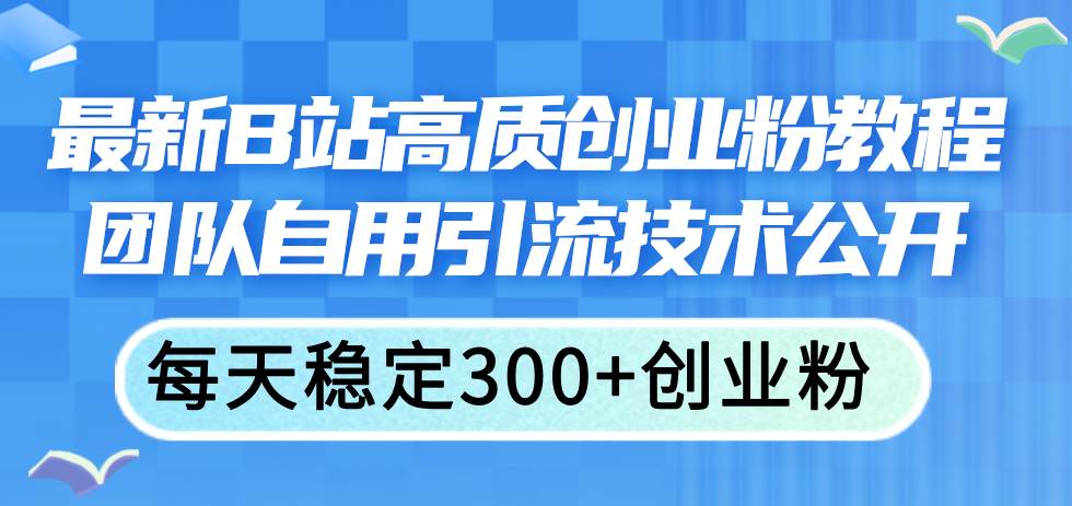 最新B站高質(zhì)創(chuàng)業(yè)粉教程，團(tuán)隊(duì)自用引流技術(shù)公開(kāi)插圖