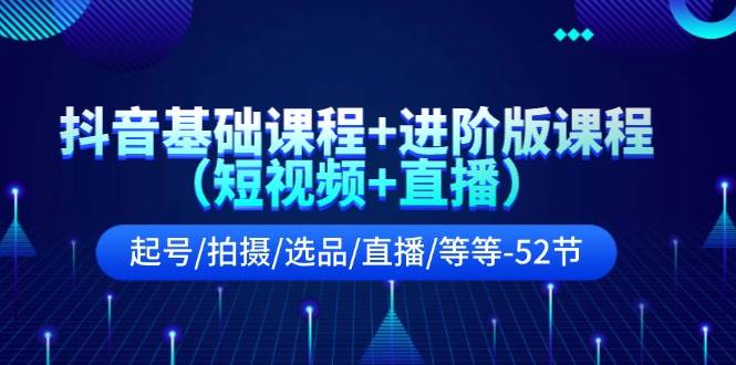 抖音基礎(chǔ)課程+進(jìn)階版課程（短視頻+直播）起號/拍攝/選品/直播/等等-52節(jié)插圖