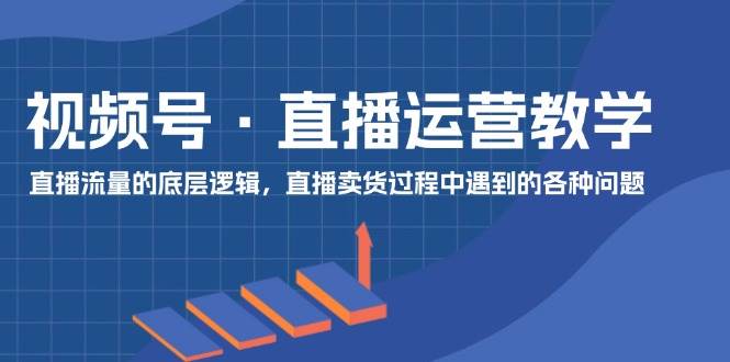 視頻號 直播運營教學(xué)：直播流量的底層邏輯，直播賣貨過程中遇到的各種問題插圖