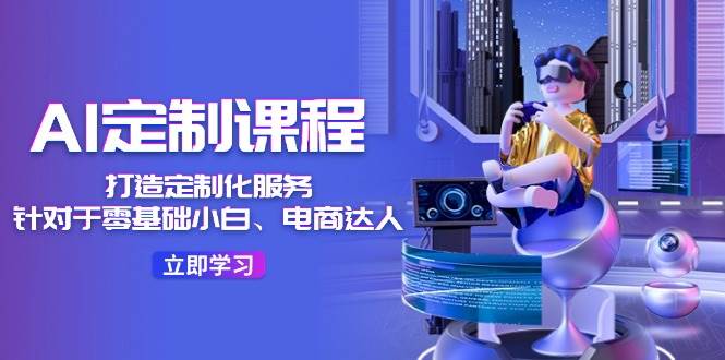 AI-定制課程，打造 定制化服務(wù)（針對于零基礎(chǔ)小白、電商達(dá)人）36節(jié)課插圖