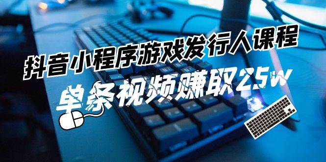 抖音小程序-游戲發(fā)行人課程：帶你玩轉(zhuǎn)游戲任務(wù)變現(xiàn)，單條視頻賺取25w插圖