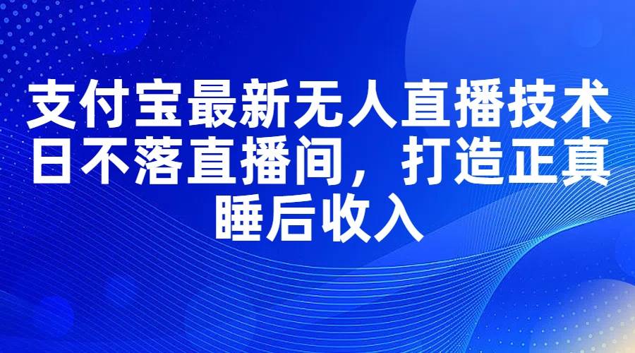 支付寶最新無人直播技術(shù)，日不落直播間，打造正真睡后收入插圖