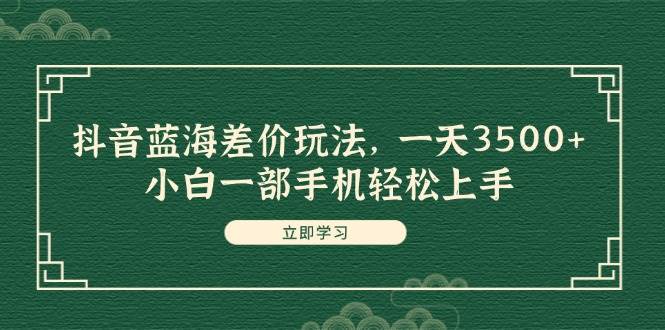 抖音藍(lán)海差價(jià)玩法，一天3500+，小白一部手機(jī)輕松上手插圖
