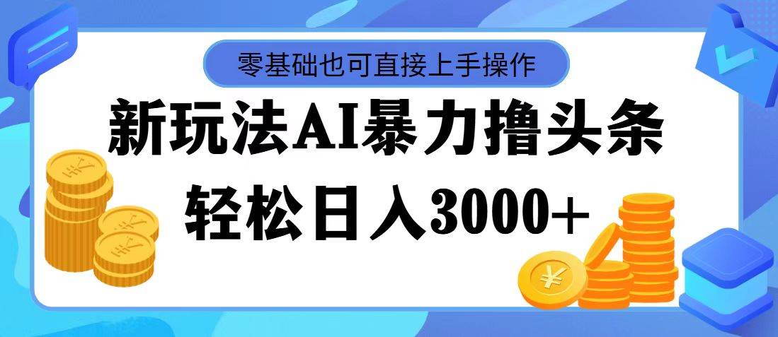 最新玩法AI暴力擼頭條，零基礎也可輕松日入3000+，當天起號，第二天見…插圖