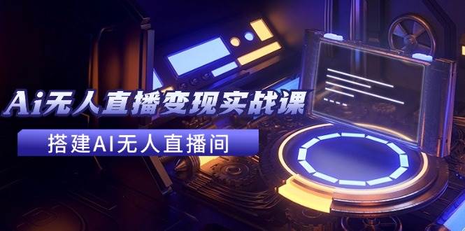2024全套Ai無人直播變現(xiàn)實戰(zhàn)課，搭建AI無人直播間，利用AI賺錢 (24節(jié)課)插圖