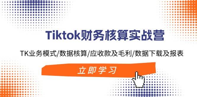 Tiktok財務核算實戰營：TK業務模式/數據核算/應收款及毛利/數據下載及報表插圖