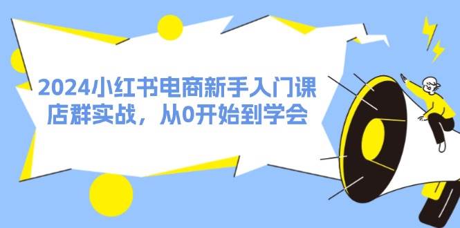 2024小紅書(shū)電商新手入門課，店群實(shí)戰(zhàn)，從0開(kāi)始到學(xué)會(huì)（31節(jié)）插圖