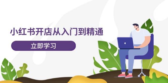 小紅書開店從入門到精通，快速掌握小紅書店鋪運營，實現開店創收-202節課