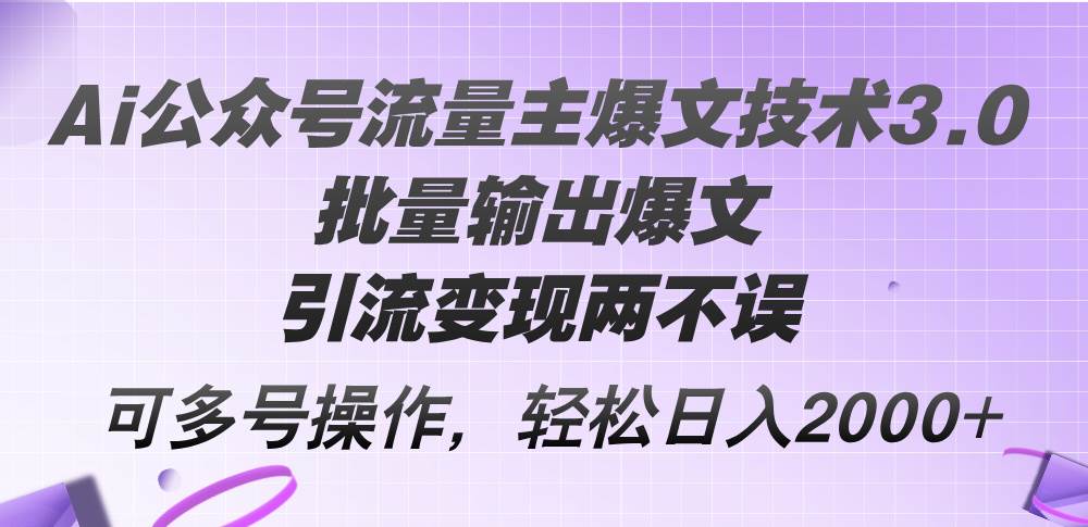 Ai公眾號流量主爆文技術3.0，批量輸出爆文，引流變現兩不誤，多號操作…