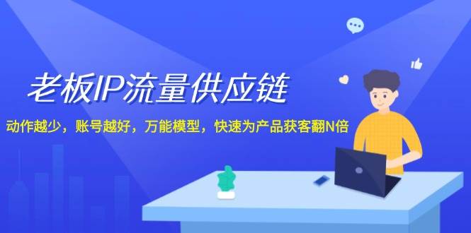 老板 IP流量 供應鏈，動作越少，賬號越好，萬能模型，快速為產品獲客翻N倍